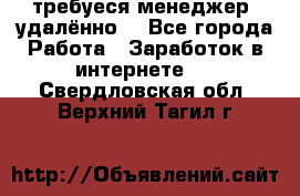 требуеся менеджер (удалённо) - Все города Работа » Заработок в интернете   . Свердловская обл.,Верхний Тагил г.